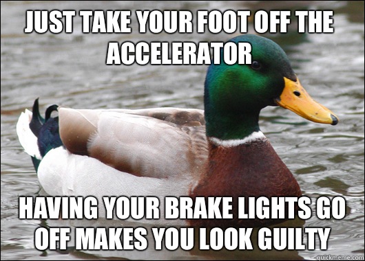 Just take your foot off the accelerator Having your brake lights go off makes you look guilty  Actual Advice Mallard