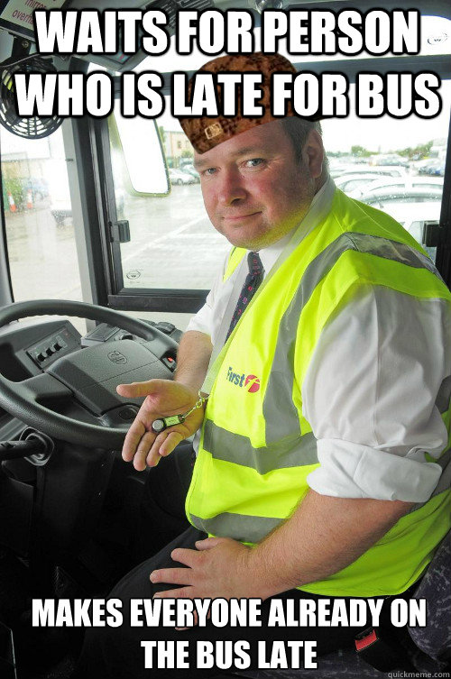 waits for person who is late for bus makes everyone already on the bus late
  Scumbag Bus driver