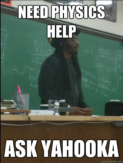 need physics help ask yahooka  Rasta Science Teacher