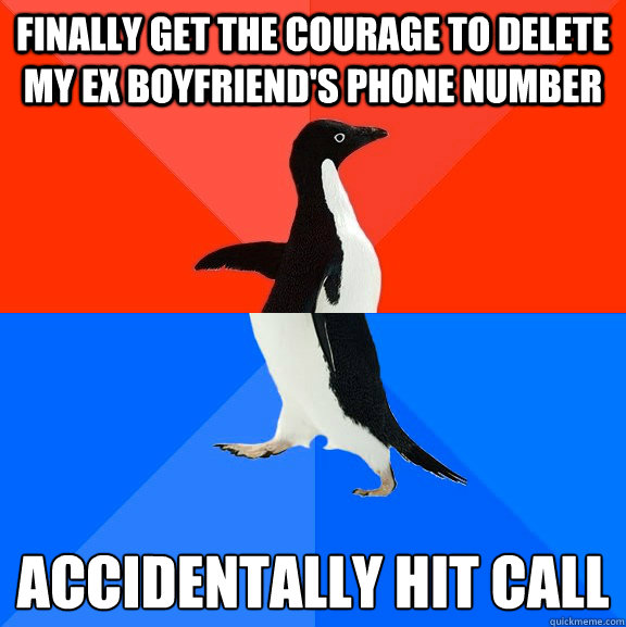 Finally get the courage to delete my Ex Boyfriend's phone number Accidentally hit call
  Socially Awesome Awkward Penguin