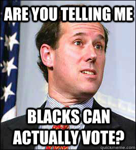 Are you telling me Blacks can actually vote?  