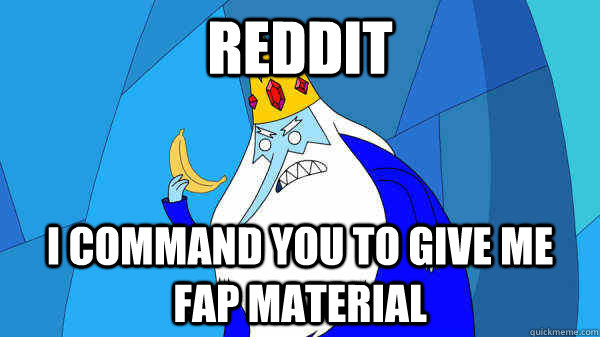 REDDIT I COMMAND YOU TO give me fap material - REDDIT I COMMAND YOU TO give me fap material  Ice King