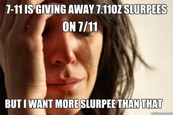 7-11 IS GIVING AWAY 7.11OZ SLURPEES
 but i want more slurpee than that on 7/11 - 7-11 IS GIVING AWAY 7.11OZ SLURPEES
 but i want more slurpee than that on 7/11  First World Problems
