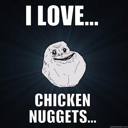 I LOVE... CHICKEN NUGGETS... Forever Alone