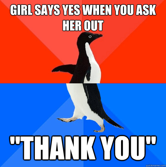 Girl says yes when you ask her out 