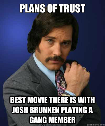 Plans of Trust  Best movie there is with Josh Brunken playing a gang member - Plans of Trust  Best movie there is with Josh Brunken playing a gang member  Brian Fantana