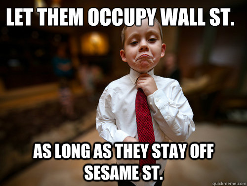 Let them occupy wall ST. as long as they stay off sesame st. - Let them occupy wall ST. as long as they stay off sesame st.  Financial Advisor Kid