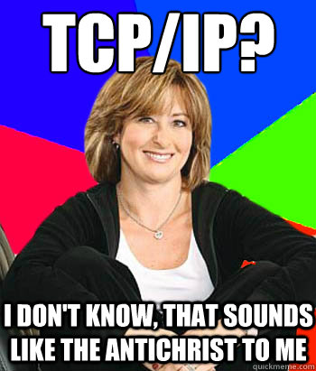 TCP/IP?  i DON'T KNOW, THAT SOUNDS LIKE THE ANTICHRIST TO ME - TCP/IP?  i DON'T KNOW, THAT SOUNDS LIKE THE ANTICHRIST TO ME  Sheltering Suburban Mom