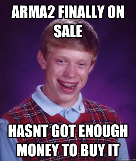 arma2 finally on sale hasnt got enough money to buy it  Bad Luck Brian