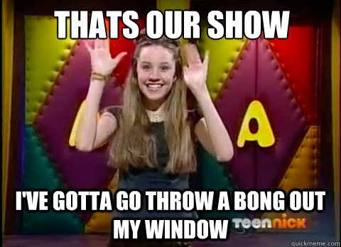 Thats our show I've gotta go throw a bong out my window  - Thats our show I've gotta go throw a bong out my window   Misc