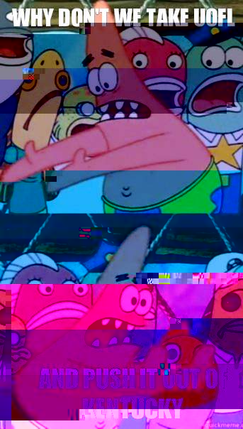 Why don't we take UofL And push it out of Kentucky   Patrick Star