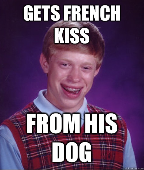 Gets French kiss From his dog  Bad Luck Brian