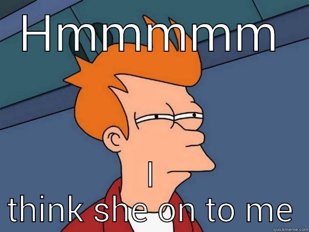 HMMMMM I THINK SHE ON TO ME Futurama Fry
