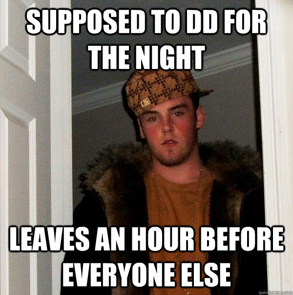 Supposed to DD for the night Leaves an hour before everyone else   Scumbag Steve