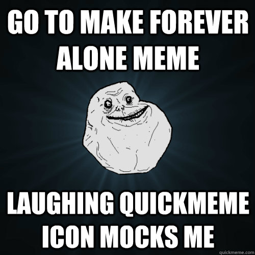 Go to make forever alone meme laughing quickmeme icon mocks me   Forever Alone