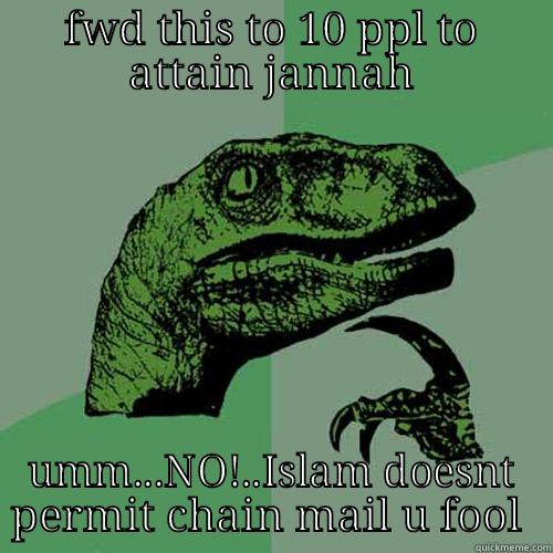 FWD THIS TO 10 PPL TO ATTAIN JANNAH UMM...NO!..ISLAM DOESNT PERMIT CHAIN MAIL U FOOL  Philosoraptor