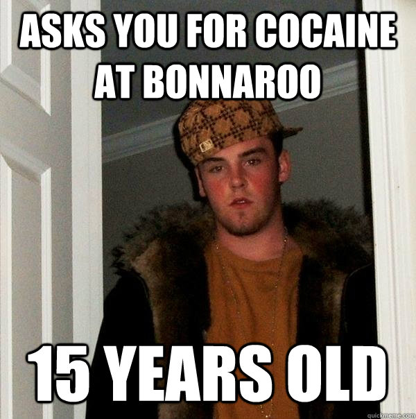Asks you for Cocaine at Bonnaroo 15 years old - Asks you for Cocaine at Bonnaroo 15 years old  Scumbag Steve