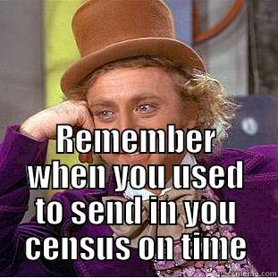  REMEMBER WHEN YOU USED TO SEND IN YOU CENSUS ON TIME Condescending Wonka
