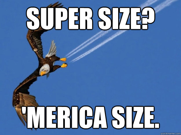 Super size? 'MERICA SIZE.  Merica Eagle