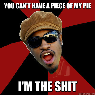 You Can't have a piece of my pie I'm The shit - You Can't have a piece of my pie I'm The shit  IM THE SHIT