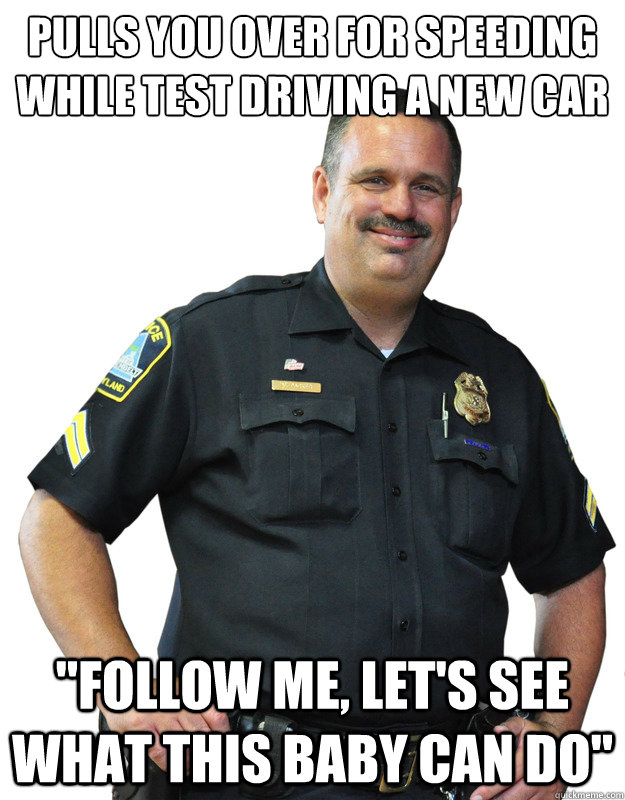 Pulls you over for speeding while test driving a new car 