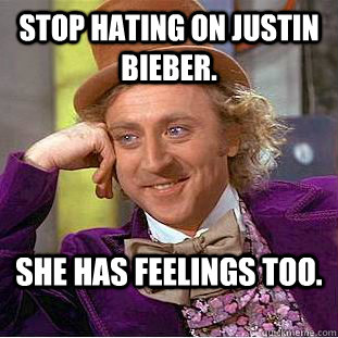 Stop hating on Justin Bieber.  she has feelings too. - Stop hating on Justin Bieber.  she has feelings too.  Condescending Wonka