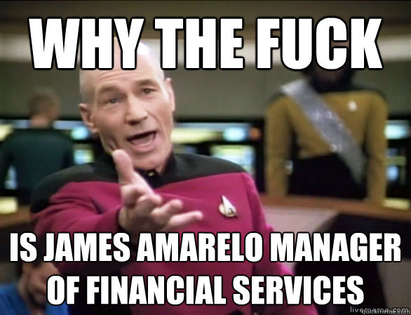 why the fuck is james amarelo manager of financial services  Annoyed Picard HD