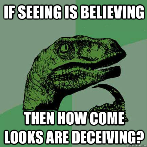 if seeing is believing then how come looks are deceiving? - if seeing is believing then how come looks are deceiving?  Philosoraptor