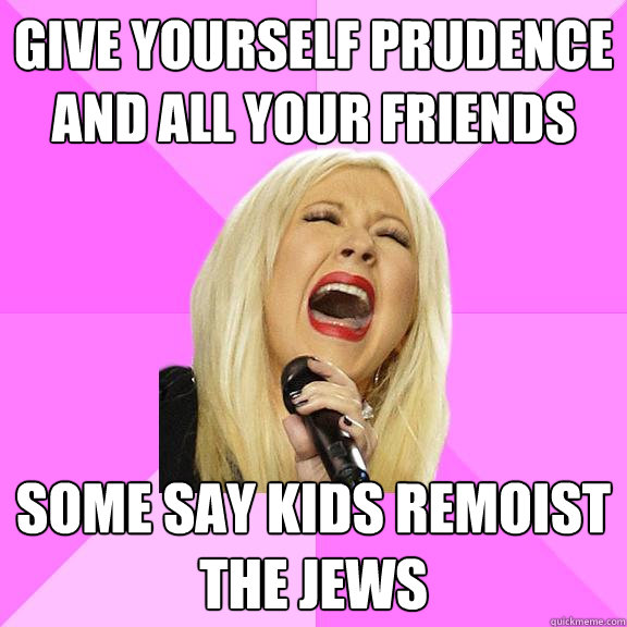 Give yourself prudence and all your friends some say kids remoist the jews  Wrong Lyrics Christina