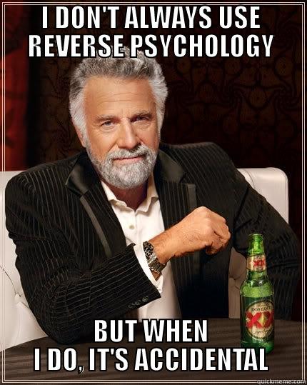 I DON'T ALWAYS USE REVERSE PSYCHOLOGY BUT WHEN I DO, IT'S ACCIDENTAL The Most Interesting Man In The World