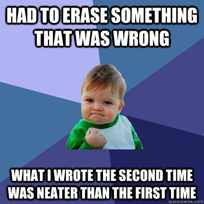 Had to erase something that was wrong What I wrote the second time was neater than the first time  Success Kid