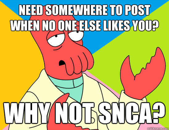 Need somewhere to post when no one else likes you? why not SNCA? - Need somewhere to post when no one else likes you? why not SNCA?  Misc