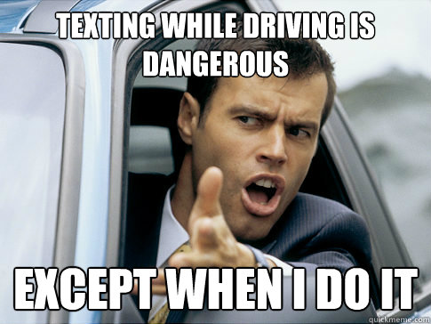 Texting while driving is dangerous Except when I do it - Texting while driving is dangerous Except when I do it  Asshole driver
