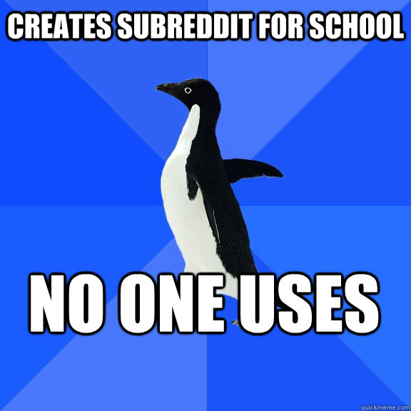Creates Subreddit for school No one uses     Socially Awkward Penguin