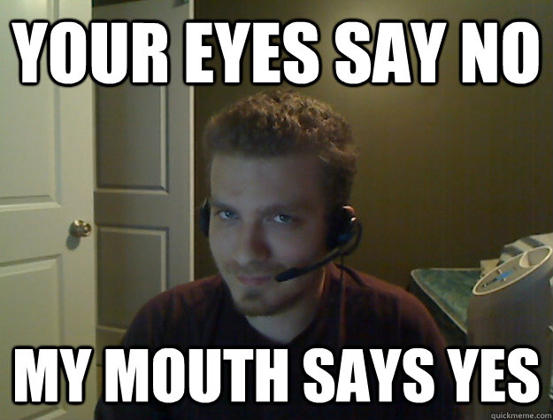 Your eyes say no My mouth says yes  AngryTestie