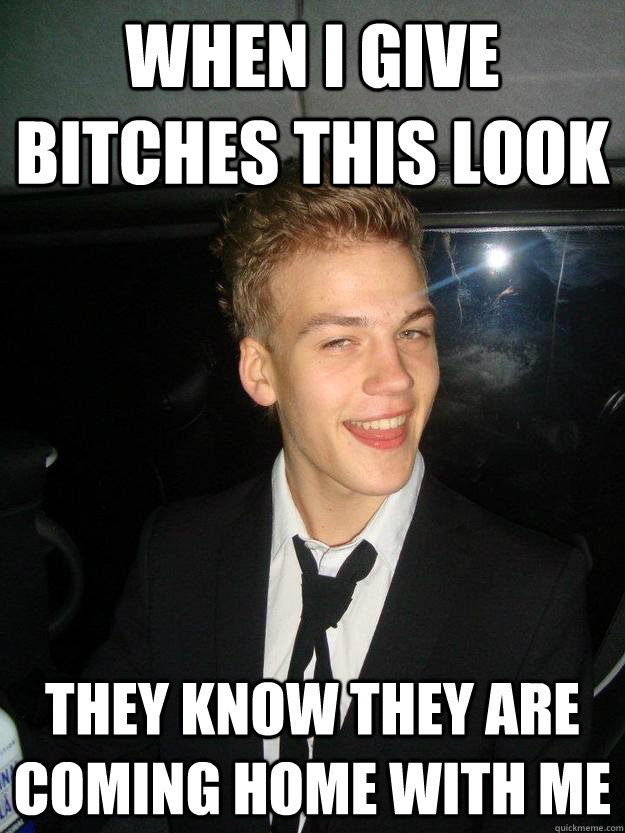 When i give Bitches this look They know they are coming home with me  