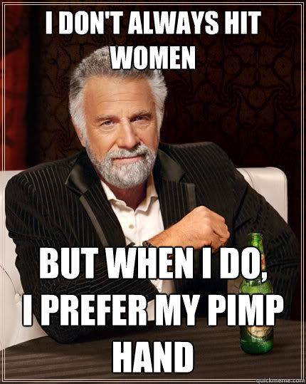 I don't always hit women But when I do,
I prefer my pimp hand  The Most Interesting Man In The World