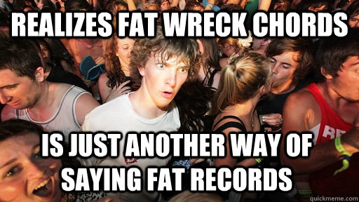 Realizes Fat Wreck Chords Is just another way of saying fat records  Sudden Clarity Clarence