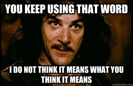 You keep using that word I do not think it means what you think it means - You keep using that word I do not think it means what you think it means  you keep using that word