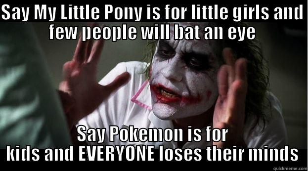 SAY MY LITTLE PONY IS FOR LITTLE GIRLS AND FEW PEOPLE WILL BAT AN EYE SAY POKEMON IS FOR KIDS AND EVERYONE LOSES THEIR MINDS Joker Mind Loss