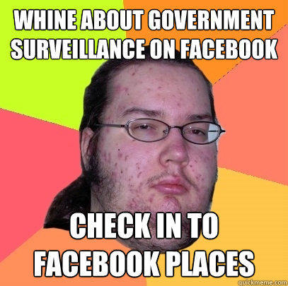 whine about government surveillance on facebook check in to facebook places  Butthurt Dweller