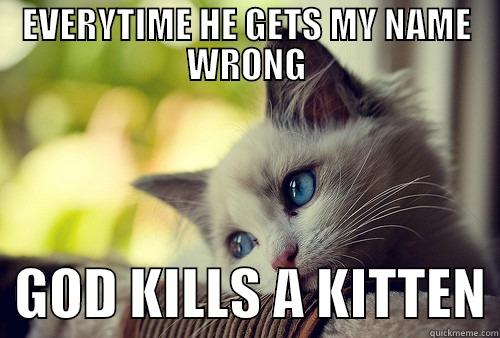 EVERYTIME HE GETS MY NAME WRONG   GOD KILLS A KITTEN First World Problems Cat