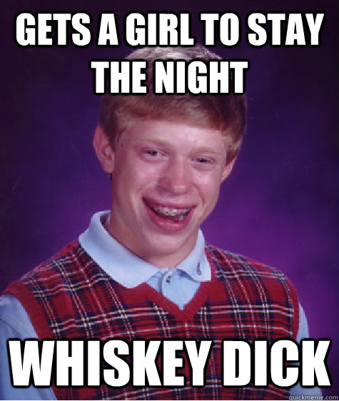 Gets a girl to stay the night Whiskey dick  Bad Luck Brian