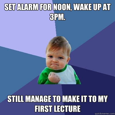 Set alarm for Noon, wake up at 3pm.  Still manage to make it to my First Lecture  Success Kid