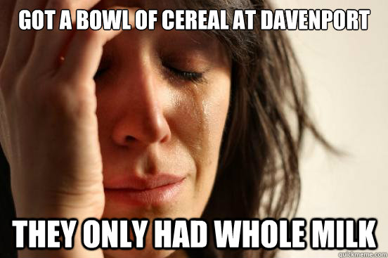 got a bowl of cereal at davenport they only had whole milk  First World Problems