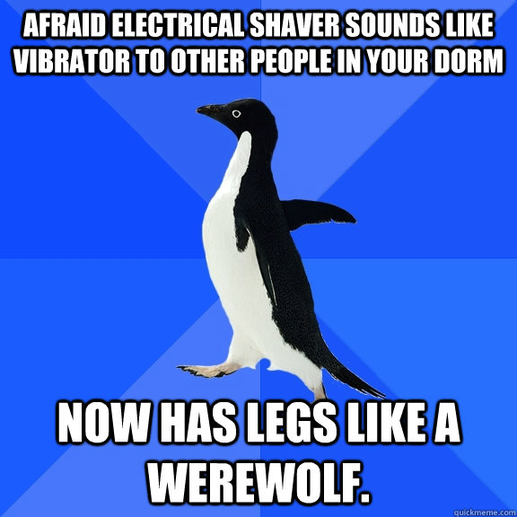 Afraid electrical shaver sounds like vibrator to other people in your dorm now has legs like a werewolf.  Socially Awkward Penguin