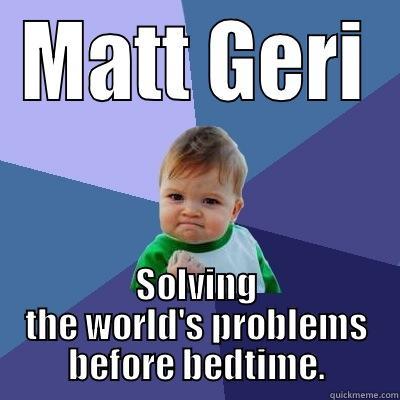 MATT GERI SOLVING THE WORLD'S PROBLEMS BEFORE BEDTIME. Success Kid