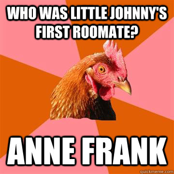 Who was little johnny's first roomate? Anne Frank  Anti-Joke Chicken