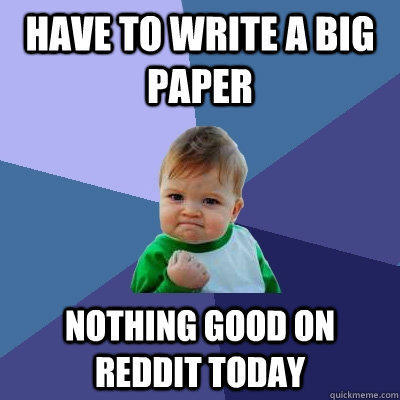 Have to write a big paper nothing good on reddit today  Success Kid