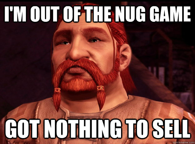 I'm out of the nug game  got nothing to sell - I'm out of the nug game  got nothing to sell  nug wrangler